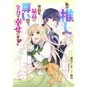 【期間限定閲覧 無料お試し版 2025年11月18日まで】私の推しが今日も最高に尊いので、全力で幸せにする！ 【連載版】（3）（一迅社） [電子書籍]