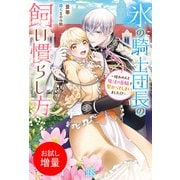 【期間限定閲覧 試し読み増量版 2025年11月18日まで】氷の騎士団長の飼い慣らし方～憧れの人と魔法の首輪で繋がってしまいました！？～【特典SS付】（一迅社） [電子書籍]