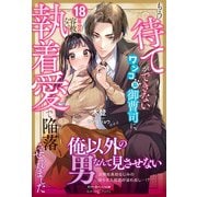 もう待てができないワンコ系御曹司に、18年分の容赦ない執着愛で陥落させられました（ルネッタブックス） [電子書籍]