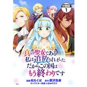 【期間限定閲覧 無料お試し版 2025年11月20日まで】真の聖女である私は追放されました。だからこの国はもう終わりです 分冊版（1）（講談社） [電子書籍]
