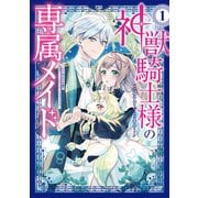 【期間限定閲覧 無料お試し版 2025年11月20日まで】神獣騎士様の専属メイド～無能と呼ばれた令嬢は、本当は希少な聖属性の使い手だったようです～（1）（講談社） [電子書籍]