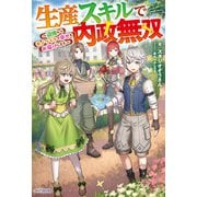 生産スキルで内政無双 ～辺境からモノづくりで幸せをお届けします～（KADOKAWA） [電子書籍]