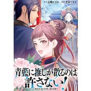 青藍に推しが散るのは許さない！～転生官女のやり直し後宮奇譚～ 【連載版】（9）（一迅社） [電子書籍]