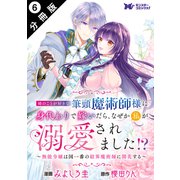 姉のことが好きな筆頭魔術師様に身代わりで嫁いだら、なぜか私が溺愛されました！？ ～無能令嬢は国一番の結界魔術師に開花する～（コミック） 分冊版 ： 6（双葉社） [電子書籍]