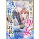 婚約破棄された聖女は執着系元年下魔法使いに尽くされる 第4話（A-WAGON） [電子書籍]