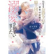 【期間限定閲覧 試し読み増量版 2025年11月25日まで】わがまま公爵令息が前世の記憶を取り戻したら騎士団長に溺愛されちゃいました（アルファポリス） [電子書籍]