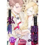 社交界の毒婦とよばれる私～素敵な辺境伯令息に腕を折られたので、責任とってもらいます～（ばら売り） 第16話（白泉社） [電子書籍]