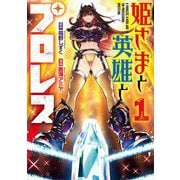 【期間限定閲覧 試し読み増量版 2025年11月27日まで】姫さまと英雄とプロレス 1巻（スクウェア･エニックス） [電子書籍]
