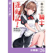 捨てられ騎士の逆転記！～女神と始めた第二の人生は伝説級の英雄だった件～【分冊版】（ポルカコミックス）26（一二三書房） [電子書籍]