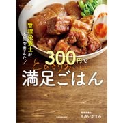 管理栄養士が本気で考えた！ 300円でとびきりおいしい 満足ごはん（KADOKAWA） [電子書籍]