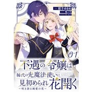 不遇の令嬢は稀代の光魔法使いに見初められ花開く～咲き誇る純愛の花～ 第1話【単話版】（マイクロマガジン社） [電子書籍]