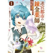 【期間限定閲覧 試し読み増量版 2025年11月30日まで】迷宮都市の錬金薬師 覚醒スキル【製薬】で今度こそ幸せに暮らします！1（アルファポリス） [電子書籍]