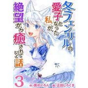 【期間限定価格 2025年11月30日まで】冬フェンリルの愛子となった私が、絶望から癒されていく話（3）（ビーグリー） [電子書籍]