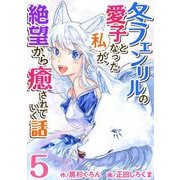 【期間限定価格 2025年11月30日まで】冬フェンリルの愛子となった私が、絶望から癒されていく話（5）（ビーグリー） [電子書籍]