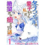 【期間限定価格 2025年11月30日まで】冬フェンリルの愛子となった私が、絶望から癒されていく話 単行本版（1）（ビーグリー） [電子書籍]