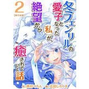 【期間限定価格 2025年11月30日まで】冬フェンリルの愛子となった私が、絶望から癒されていく話 単行本版（2）（ビーグリー） [電子書籍]