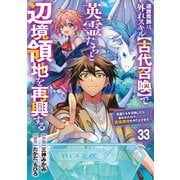追放貴族は、外れスキル【古代召喚】で英霊たちと辺境領地を再興する～英霊たちを召喚したら慕われたので、最強領地を作り上げます～【分冊版】33巻（スターツ出版） [電子書籍]
