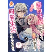 婚約破棄されまして、この度失踪中の最強魔術士様と訳アリ同居生活をはじめます。山で。【合本版】2（パルプライド） [電子書籍]