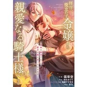 拝啓、役立たず令嬢から親愛なる騎士様へ～地味な魔法でも貴方の役に立ってみせます【電子単行本版】3（ファンギルド） [電子書籍]