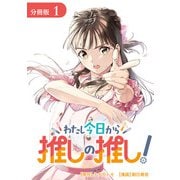 【期間限定閲覧 無料お試し版 2025年12月3日まで】わたし今日から推しの推し！ 分冊版 1巻（コアミックス） [電子書籍]