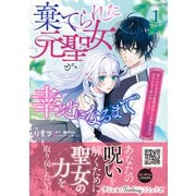棄てられた元聖女が幸せになるまで～呪われた元天才魔術師様との同居生活は甘甘すぎて身が持ちません！！～ 1（ハーパーコリンズ・ジャパン） [電子書籍]