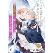 冷徹伯爵は穢れを見るメイドを花嫁に望む ～生まれ変わるなら、あなたのそばに～ 【分冊版】6話（ハーパーコリンズ・ジャパン） [電子書籍]