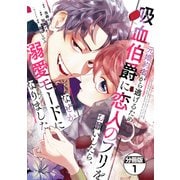 【期間限定閲覧 無料お試し版 2025年12月4日まで】元婚約者から逃げるため吸血伯爵に恋人のフリをお願いしたら、なぜか溺愛モードになりました 分冊版（1）（講談社） [電子書籍]