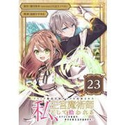 ブラック魔道具師ギルドを追放された私、王宮魔術師として拾われる ～ホワイトな宮廷で、幸せな新生活を始めます！～（コミック）【分冊版】 23（スクウェア･エニックス） [電子書籍]