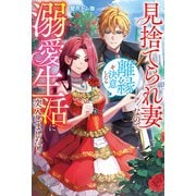 見捨てられ妻なので離縁を決意したら溺愛生活に突入しました！（アルファポリス） [電子書籍]