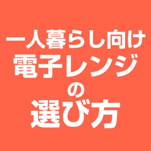 一人暮らし向け電子レンジの選び方