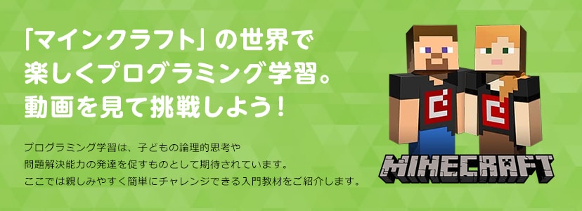「マインクラフト」の世界で楽しくプログラミング学習。動画を見て挑戦しよう! プログラミング学習は、子どもの論理的思考や問題解決能力の発達を促すものとして期待されています。ここでは親しみやすく簡単にチャレンジできる入門教材をご紹介します。