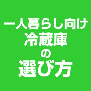 一人暮らし向け冷蔵庫の選び方