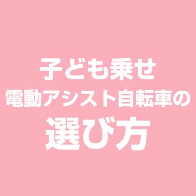 子供乗せ電動アシスト自転車の選び方